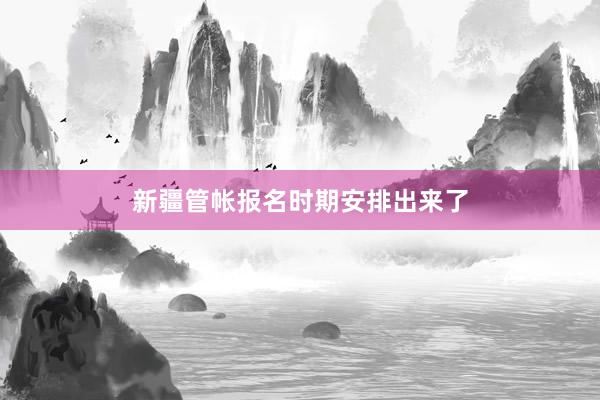 新疆管帐报名时期安排出来了