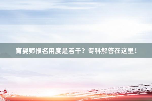 育婴师报名用度是若干？专科解答在这里！
