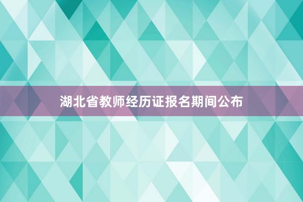 湖北省教师经历证报名期间公布