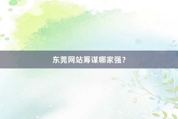 东莞网站筹谋哪家强？