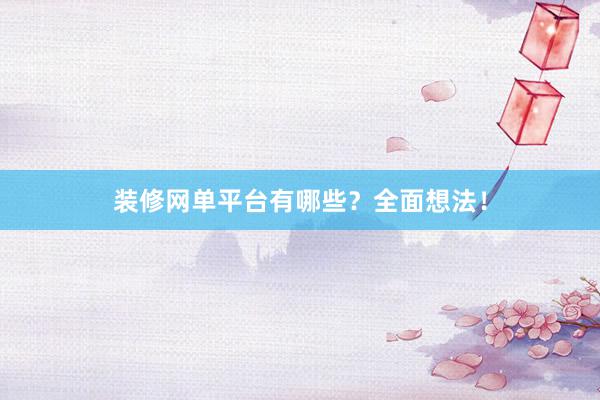 装修网单平台有哪些？全面想法！