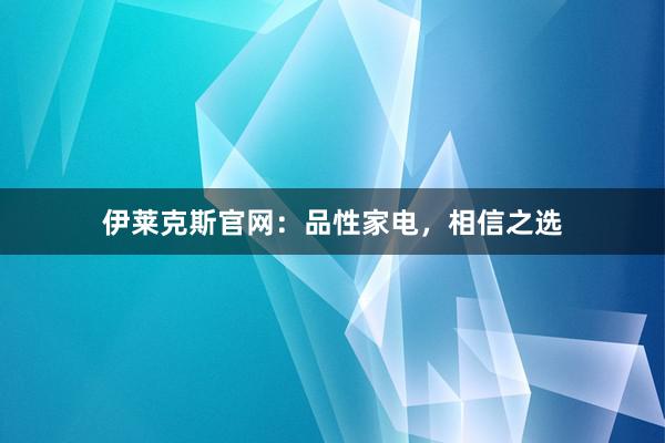 伊莱克斯官网：品性家电，相信之选