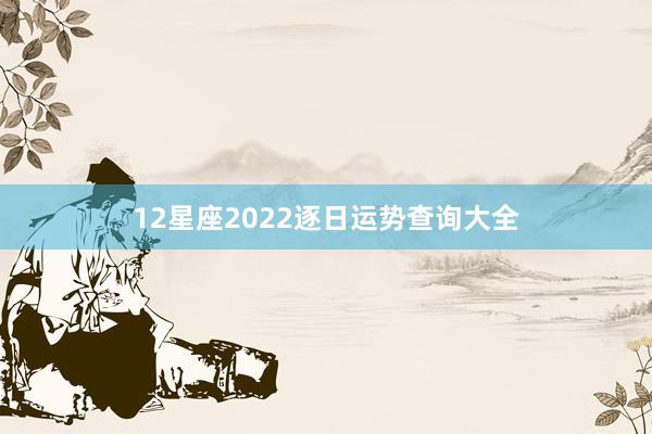 12星座2022逐日运势查询大全