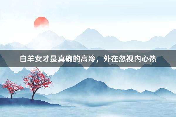 白羊女才是真确的高冷，外在忽视内心热
