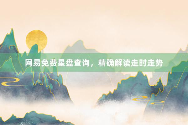 网易免费星盘查询，精确解读走时走势