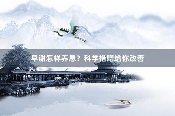 早谢怎样养息？科学措赠给你改善