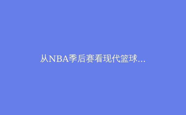 从NBA季后赛看现代篮球战术演变：空间、节奏与位置模糊化的时代革命 - 4