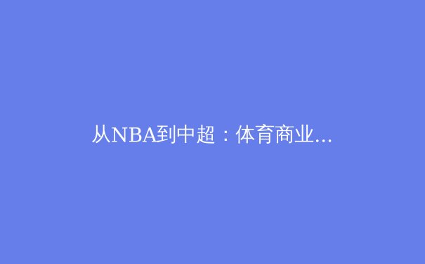 从NBA到中超：体育商业新纪元，球迷体验如何被重新定义？ - 4