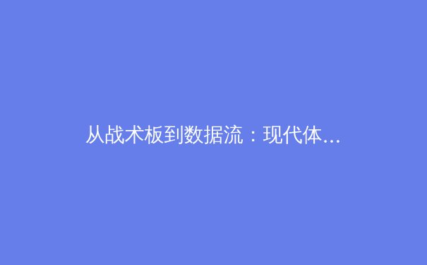 从战术板到数据流：现代体育竞技如何被科技重新定义 - 2